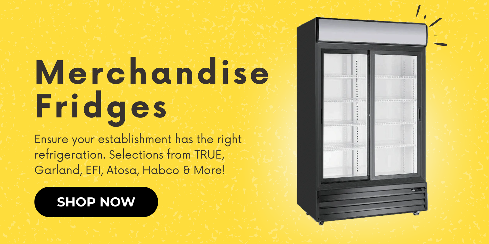 Merchandise Fridges. Ensure your establishment has the right refrigeration. Selections from TRUE, Garland, EFI, Atosa, Habco & More! Shop now.